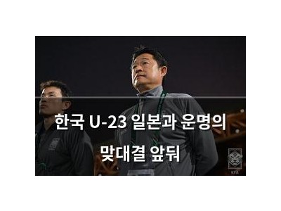 한국 U-23 일본과 운명의 맞대결 앞둬