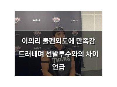 이의리 불펜외도에 만족감 드러내며 선발투수와의 차이 언급