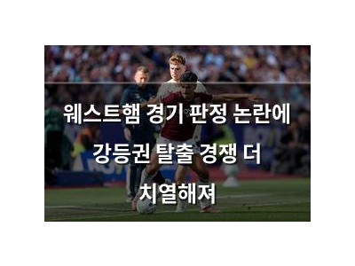 웨스트햄 경기 판정 논란에 강등권 탈출 경쟁 더 치열해져
