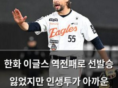 한화 이글스 역전패로 선발승 잃었지만 인생투가 아까운 이유
