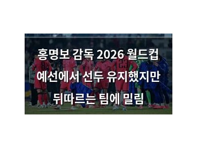 홍명보 감독 2026 월드컵 예선에서 선두 유지했지만 뒤따르는 팀에 밀림