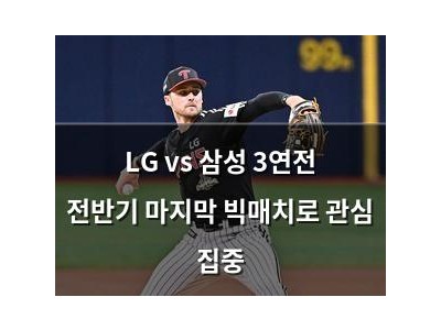 LG vs 삼성 3연전 전반기 마지막 빅매치로 관심 집중