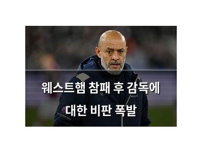 웨스트햄 참패 후 감독에 대한 비판 폭발
