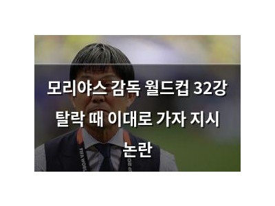 모리야스 감독 월드컵 32강 탈락 때 이대로 가자 지시 논란