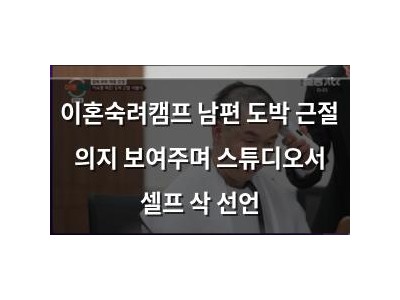 이혼숙려캠프 남편 도박 근절 의지 보여주며 스튜디오서 셀프 삭 선언