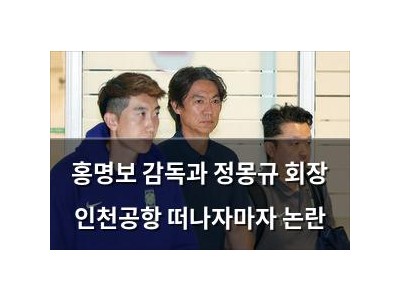 홍명보 감독과 정몽규 회장 인천공항 떠나자마자 논란