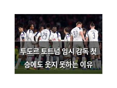 투도르 토트넘 임시 감독 첫 승에도 웃지 못하는 이유