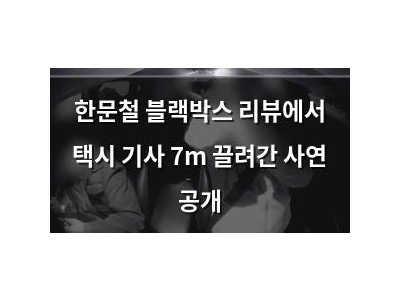 한문철 블랙박스 리뷰에서 택시 기사 7m 끌려간 사연 공개