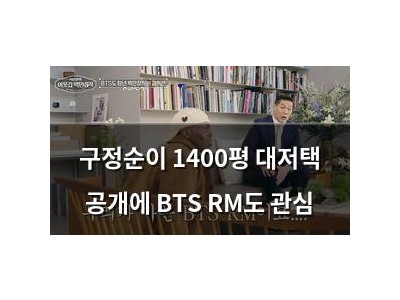 구정순이 1400평 대저택 공개에 BTS RM도 관심