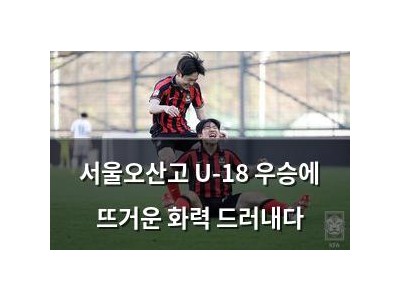 서울오산고 U-18 우승에 뜨거운 화력 드러내다