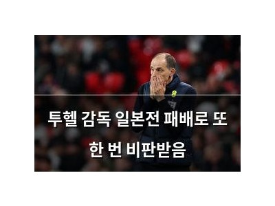 투헬 감독 일본전 패배로 또 한 번 비판받음