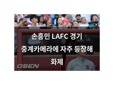 손흥민 LAFC 경기 중계카메라에 자주 등장해 화제
