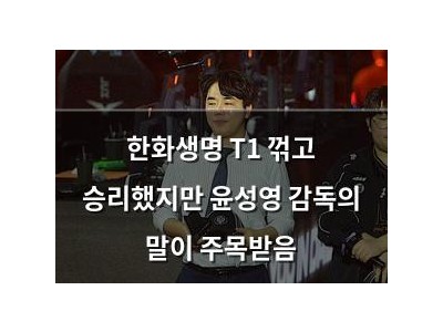 한화생명 T1 꺾고 승리했지만 윤성영 감독의 말이 주목받음