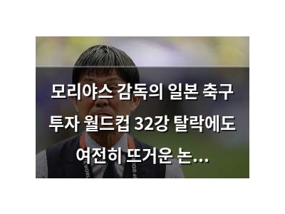 모리야스 감독의 일본 축구 투자 월드컵 32강 탈락에도 여전히 뜨거운 논란