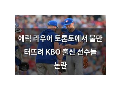 에릭 라우어 토론토에서 불만 터뜨려 KBO 출신 선수들 논란