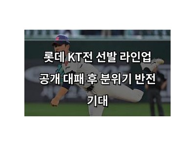 롯데 KT전 선발 라인업 공개 대패 후 분위기 반전 기대